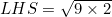 LHS=\sqrt{9\times 2}
