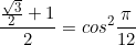 \begin{equation*}\frac{\frac{\sqrt{3}}{2}+1}{2}=cos^2{\frac{\pi}{12}}\end{equation}