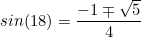\begin{equation*}sin(18)=\frac{-1 \mp \sqrt{5}}{4}\end{equation}