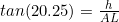 tan(20.25)=\frac{h}{AL}