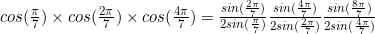 cos(\frac{\pi}{7})\times cos(\frac{2\pi}{7})\times cos(\frac{4\pi}{7})=\frac{sin(\frac{2\pi}{7})}{2sin(\frac{\pi}{7})}\frac{sin(\frac{4\pi}{7})}{2sin(\frac{2\pi}{7})}\frac{sin(\frac{8\pi}{7})}{2sin(\frac{4\pi}{7})}