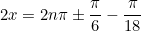 \begin{equation*}2x=2n\pi \pm \frac{\pi}{6}-\frac{\pi}{18}\end{equation}