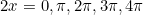 \begin{equation*}2x=0, \pi, 2\pi, 3\pi, 4\pi\end{equation}