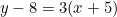 \begin{equation*}y-8=3(x+5)\end{equation*}