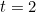 t=2