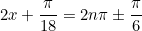 \begin{equation*}2x+\frac{\pi}{18}=2n\pi \pm \frac{\pi}{6}\end{equation}