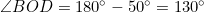 \angle{BOD}=180^\circ-50^\circ=130^\circ