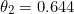 \begin{equation*}\theta_2=0.644\end{equation}