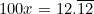 \begin{equation*}100x=12.\overline{12}\end{equation*}