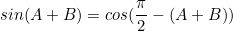 \begin{equation*}sin(A+B)=cos(\frac{\pi}{2}-(A+B))\end{equation}