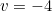 v=-4