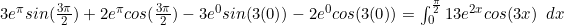 Rendered by QuickLaTeX.com 3e^{\pi}sin(\frac{3\pi}{2}})+2e^{\pi}cos(\frac{3\pi}{2}})-3e^0sin(3(0))-2e^0cos(3(0))=\int_0^{\frac{\pi}{2}}13e^{2x}cos(3x) \enspace dx
