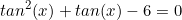 \begin{equation*}tan^2(x)+tan(x)-6=0\end{equation}