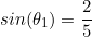 \begin{equation*}sin(\theta_1)=\frac{2}{5}\end{equation}