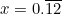 x=0.\overline{12}