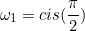 \begin{equation*}\omega_1=cis(\frac{\pi}{2})\end{equation}