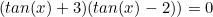 \begin{equation*}(tan(x)+3)(tan(x)-2))=0\end{equation}
