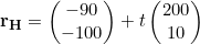 \begin{equation*}\mathbf{r_H}=\begin{pmatrix}-90\\-100\end{pmatrix}+t\begin{pmatrix}200\\10\end{pmatrix}\end{equation*}