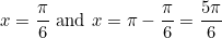 \begin{equation*}x=\frac{\pi}{6} \text{ and } x=\pi-\frac{\pi}{6}=\frac{5\pi}{6}\end{equation}
