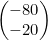\begin{pmatrix}-80\\-20\end{pmatrix}