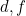 d, f