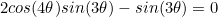 \begin{equation*}2cos(4\theta)sin(3\theta)-sin(3\theta)=0\end{equation}