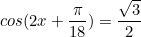 \begin{equation*}cos(2x+\frac{\pi}{18})=\frac{\sqrt{3}}{2}\end{equation}
