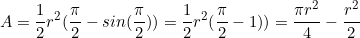 \begin{equation*}A=\frac{1}{2}r^2(\frac{\pi}{2}-sin(\frac{\pi}{2}))=\frac{1}{2}r^2(\frac{\pi}{2}-1))=\frac{\pi r^2}{4}-\frac{r^2}{2}\end{equation*}