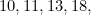 10, 11, 13, 18,