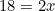 \begin{equation*}18=2x\end{equation}