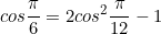 \begin{equation*}cos{\frac{\pi}{6}}=2cos^2{\frac{\pi}{12}}-1\end{equation}