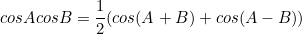 \begin{equation*}cosAcosB=\frac{1}{2}(cos(A+B)+cos(A-B))\end{equation}