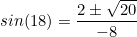 \begin{equation*}sin(18)=\frac{2 \pm \sqrt{20}}{-8}\end{equation}