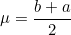 \begin{equation*}\mu=\frac{b+a}{2}\end{equation}