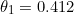 \begin{equation*}\theta_1=0.412\end{equation}