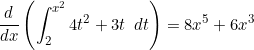 \begin{equation*}\frac{d}{dx} \left ( \int_2^{x^2} 4t^2+3t \enspace dt \right )=8x^5+6x^3 \end{equation*}