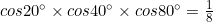 cos20^\circ\times cos40^\circ\times cos80^\circ=\frac{1}{8}