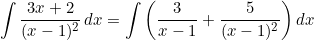 \[ \int\frac{3x+2}{(x-1)^2}\,dx = \int \left( \frac3{x-1} + \frac5{(x-1)^2} \right) dx \]