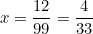 \begin{equation*}x=\frac{12}{99}=\frac{4}{33}\end{equation}