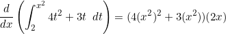 \begin{equation*}\frac{d}{dx} \left ( \int_2^{x^2} 4t^2+3t \enspace dt \right )=(4(x^2)^2+3(x^2))(2x)\end{equation}