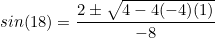 \begin{equation*}sin(18)=\frac{2 \pm \sqrt{4-4(-4)(1)}}{-8}\end{equation}