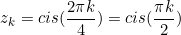 \begin{equation*}z_k=cis(\frac{2\pi k}{4})=cis(\frac{\pi k}{2})\end{equation}