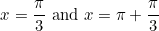 \begin{equation*}x=\frac{\pi}{3} \text { and } x=\pi+\frac{\pi}{3}\end{equation}