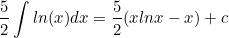 \begin{equation*}\frac{5}{2} \int ln(x) dx=\frac{5}{2}(xlnx-x)+c\end{equation}
