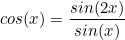 \begin{equation*}cos(x)=\frac{sin(2x)}{sin(x)}\end{equation}