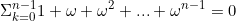 \begin{equation*}\Sigma_{k=0}^{n-1}1+\omega+\omega^2+...+\omega^{n-1}=0\end{equation}