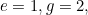 e=1, g=2,