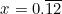 \begin{equation*}x=0.\overline{12}\end{equation*}