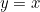 y=x