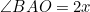 \angle{BAO}=2x